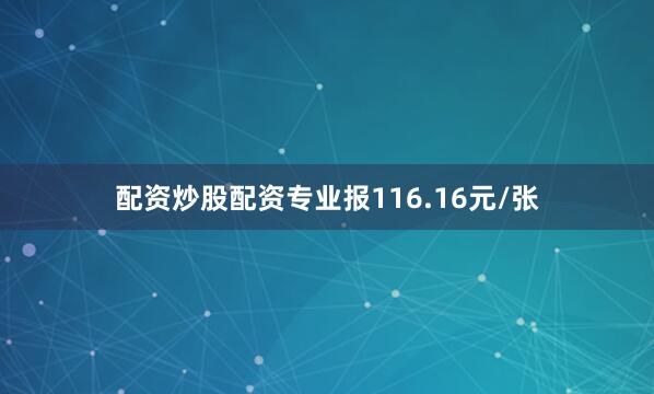配资炒股配资专业报116.16元/张