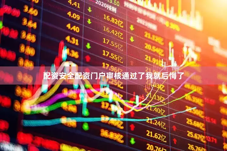 配资安全配资门户审核通过了我就后悔了