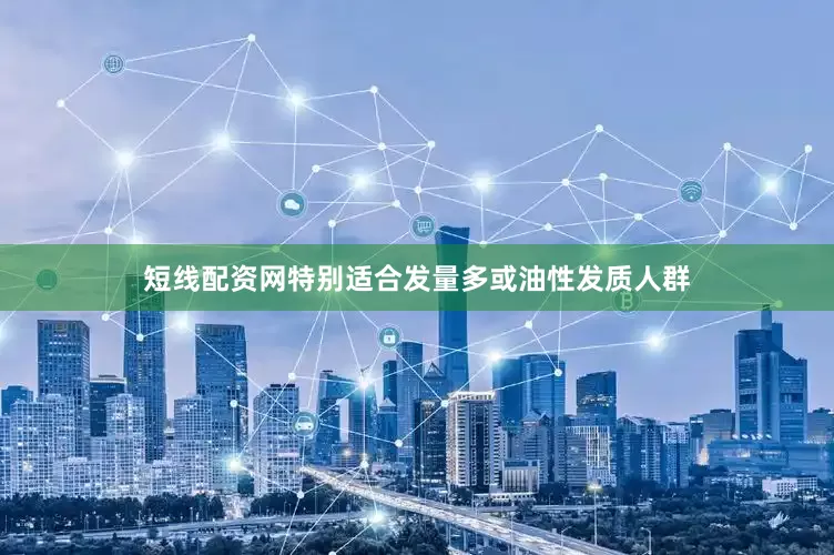 短线配资网特别适合发量多或油性发质人群