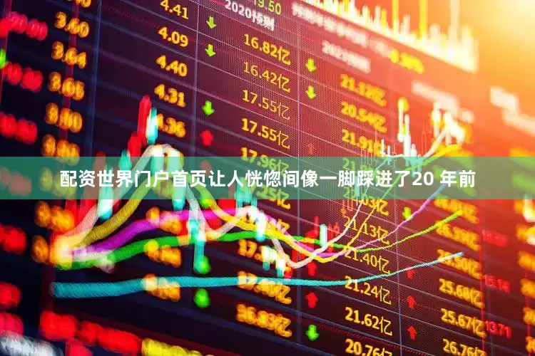 配资世界门户首页让人恍惚间像一脚踩进了20 年前