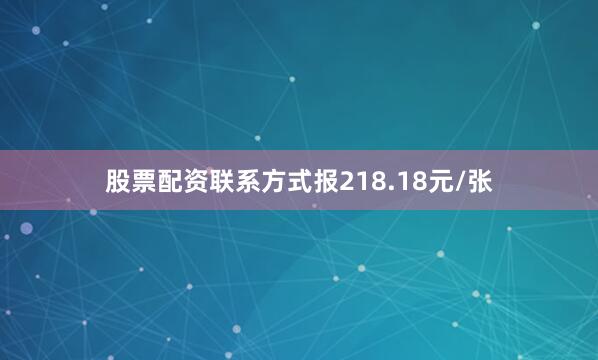 股票配资联系方式报218.18元/张