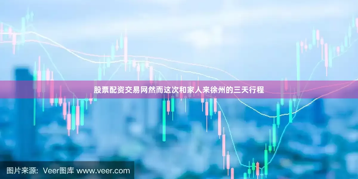股票配资交易网然而这次和家人来徐州的三天行程