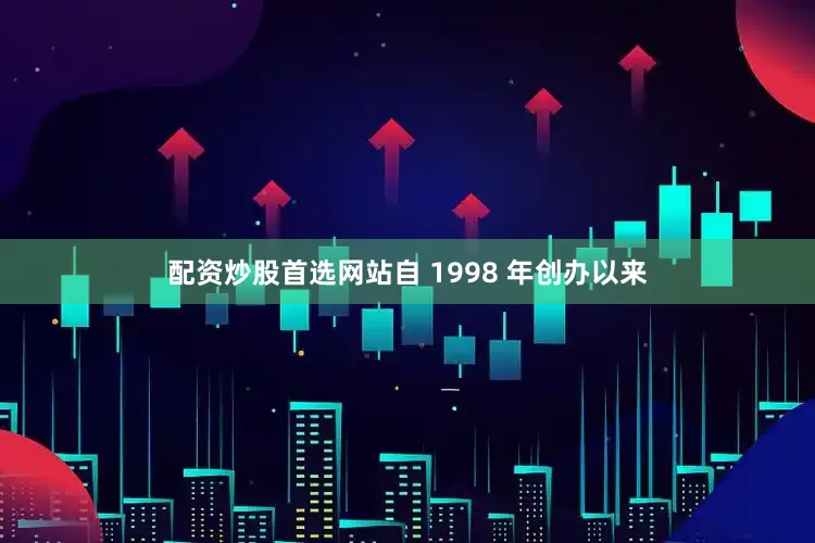 配资炒股首选网站自 1998 年创办以来