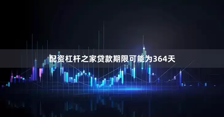 配资杠杆之家贷款期限可能为364天
