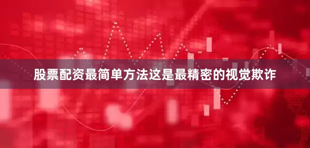 股票配资最简单方法这是最精密的视觉欺诈